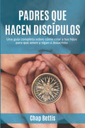 Padres que hacen discípulos: Una guía completa sobre cómo criar a tus hijos para que amen y sigan a Jesucristo Paperback